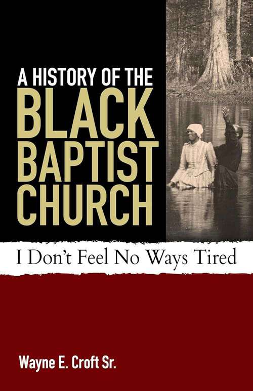 Book cover of A History of the Black Baptist Church: Don't Feel No Ways Tired