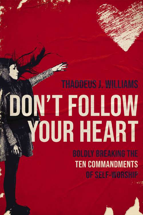 Book cover of Don't Follow Your Heart: Boldly Breaking the Ten Commandments of Self-Worship