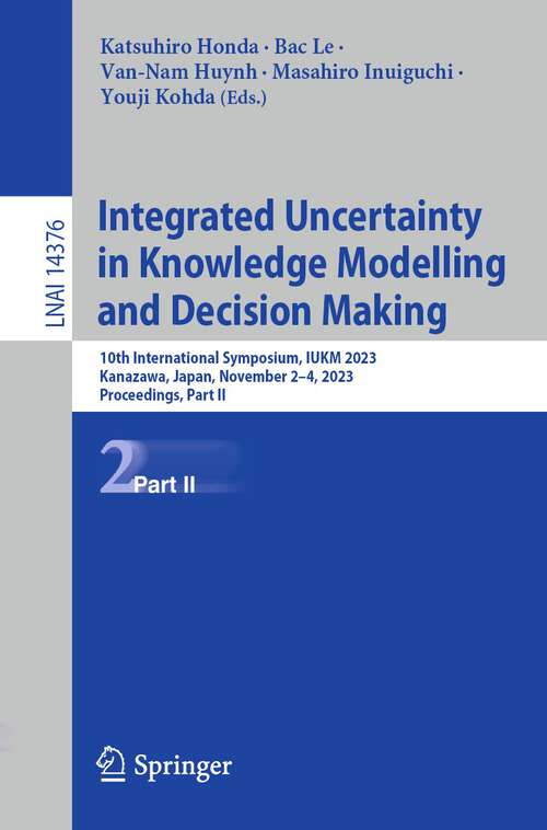 Book cover of Integrated Uncertainty in Knowledge Modelling and Decision Making: 10th International Symposium, IUKM 2023, Kanazawa, Japan, November 2–4, 2023, Proceedings, Part II (1st ed. 2023) (Lecture Notes in Computer Science #14376)