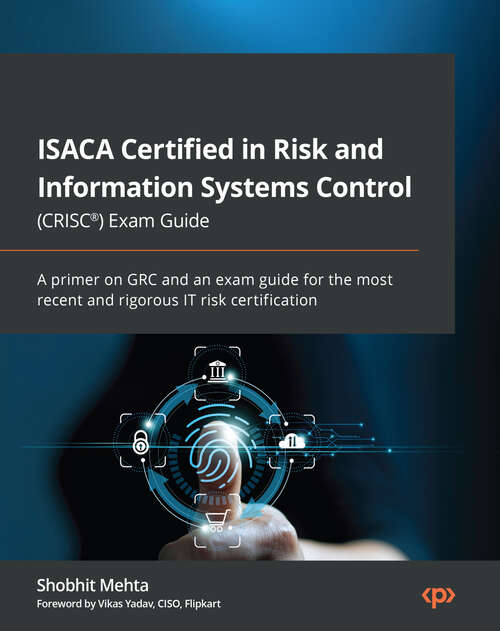 Book cover of ISACA Certified in Risk and Information Systems Control (CRISC®) Exam Guide: A primer on GRC and an exam guide for the most recent and rigorous IT risk certification