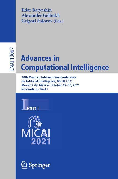 Book cover of Advances in Computational Intelligence: 20th Mexican International Conference on Artificial Intelligence, MICAI 2021, Mexico City, Mexico, October 25–30, 2021, Proceedings, Part I (1st ed. 2021) (Lecture Notes in Computer Science #13067)