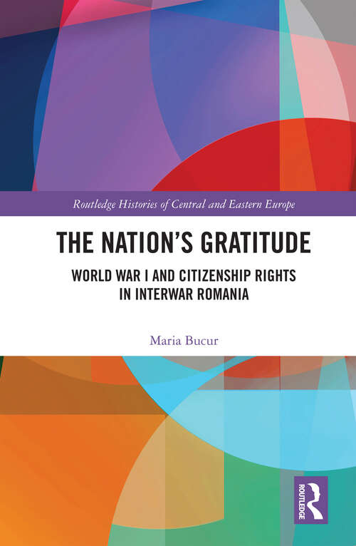 Book cover of The Nation’s Gratitude: World War I and Citizenship Rights in Interwar Romania (Routledge Histories of Central and Eastern Europe)