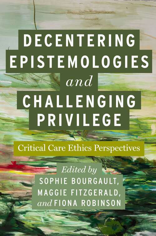 Book cover of Decentering Epistemologies and Challenging Privilege: Critical Care Ethics Perspectives (Carework in a Changing World)