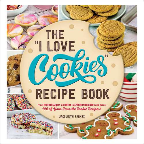 Book cover of The "I Love Cookies" Recipe Book: From Rolled Sugar Cookies to Snickerdoodles and More, 100 of Your Favorite Cookie Recipes! ("I Love My" Cookbook Series)