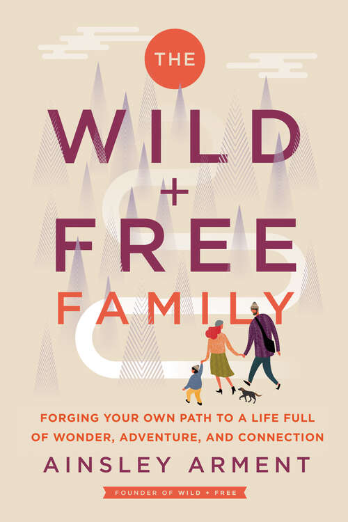 Book cover of The Wild and Free Family: Forging Your Own Path to a Life Full of Wonder, Adventure, and Connection (Wild and Free)