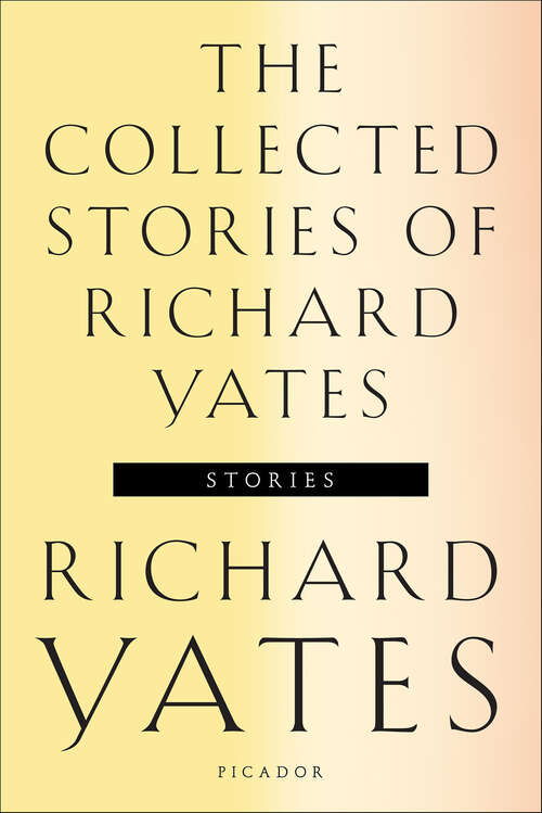 Book cover of The Collected Stories of Richard Yates: Short Fiction From The Author Of Revolutionary Road