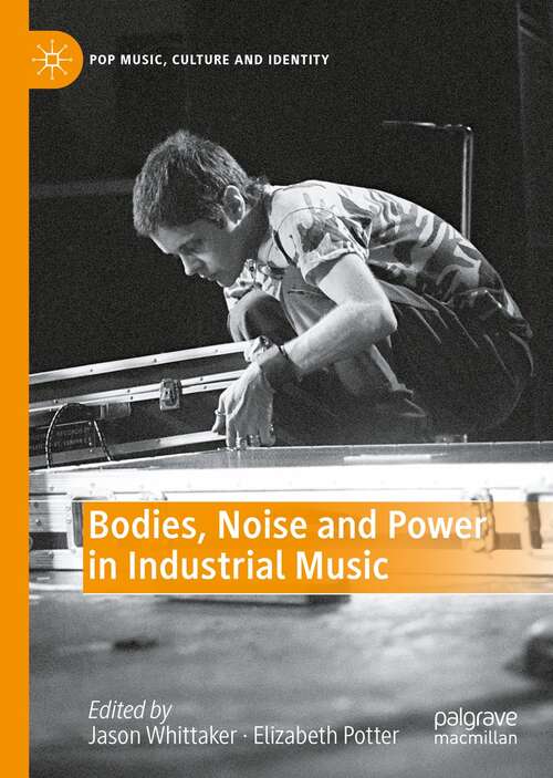 Book cover of Bodies, Noise and Power in Industrial Music (1st ed. 2022) (Pop Music, Culture and Identity)