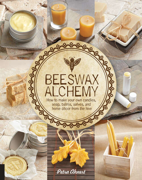 Book cover of Beeswax Alchemy: How to Make Your Own Candles, Soap, Balms, Salves, and Home Décor from the Hive