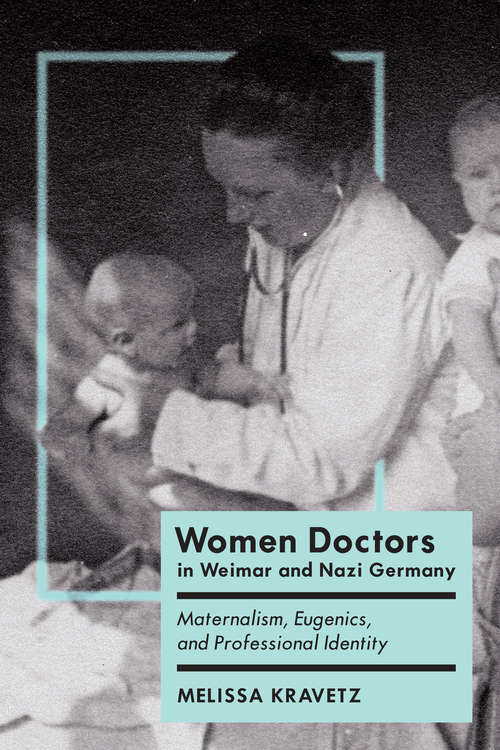 Book cover of Women Doctors in Weimar and Nazi Germany: Maternalism, Eugenics, and Professional Identity (German and European Studies)