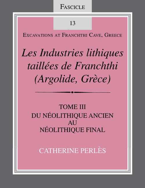 Book cover of Les Industries lithiques taillées de Franchthi: Du Néolithique ancien au Néolithique final, Fascicle 13 [From the Earliest Neolithic to the End of the Neolithic] (Excavations at Franchthi Cave, Greece)