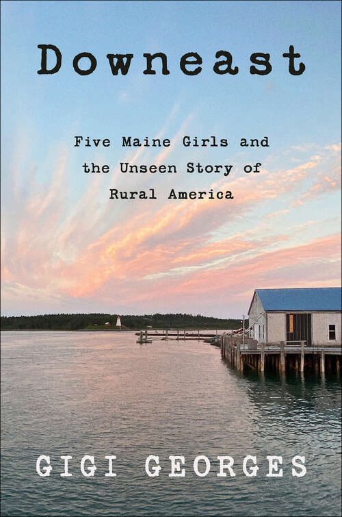 Book cover of Downeast: Five Maine Girls and the Unseen Story of Rural America