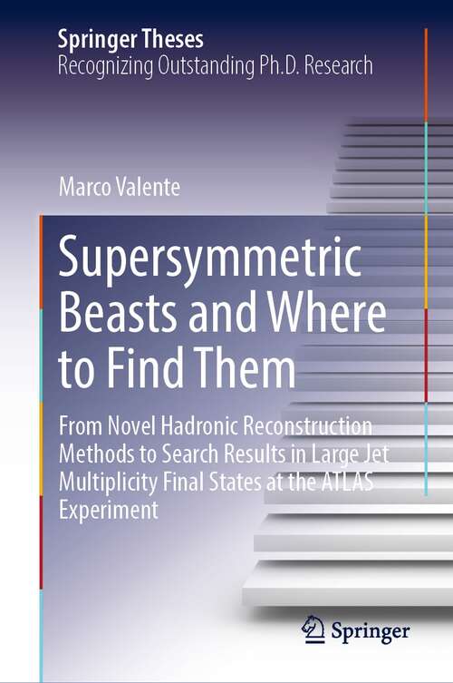 Book cover of Supersymmetric Beasts and Where to Find Them: From Novel Hadronic Reconstruction Methods to Search Results in Large Jet Multiplicity Final States at the ATLAS Experiment (1st ed. 2022) (Springer Theses)