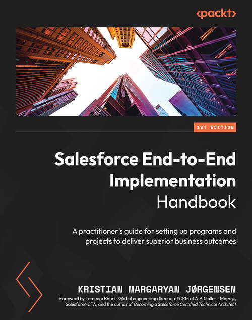 Book cover of Salesforce End-to-End Implementation Handbook: A practitioner's guide for setting up programs and projects to deliver superior business outcomes