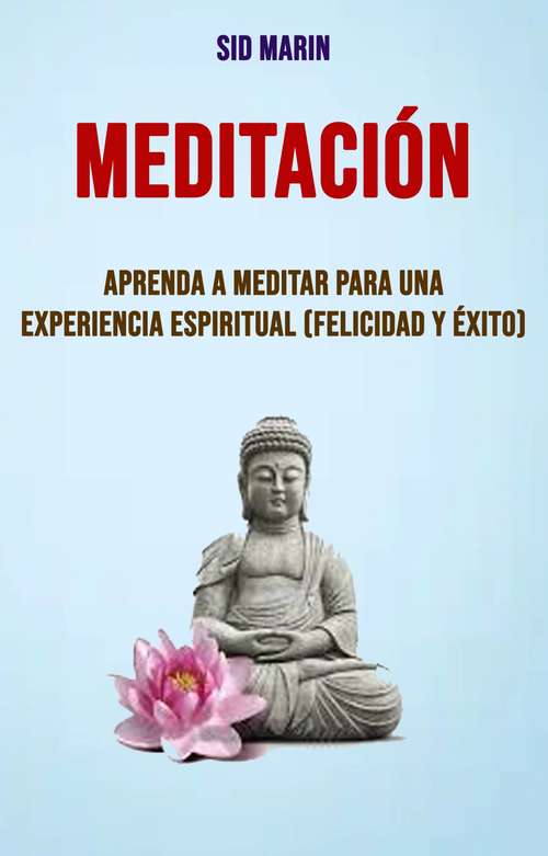 Book cover of Meditación: Aprenda A Meditar Para Una Experiencia Espiritual (Felicidad Y Éxito)