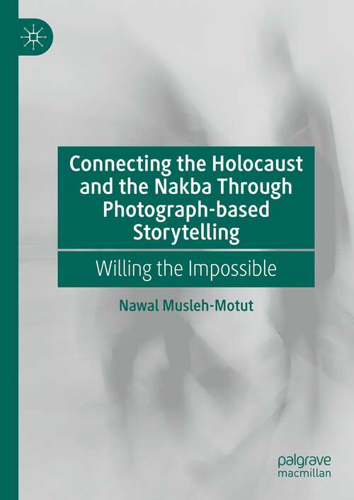 Book cover of Connecting the Holocaust and the Nakba Through Photograph-based Storytelling: Willing the Impossible (1st ed. 2023)