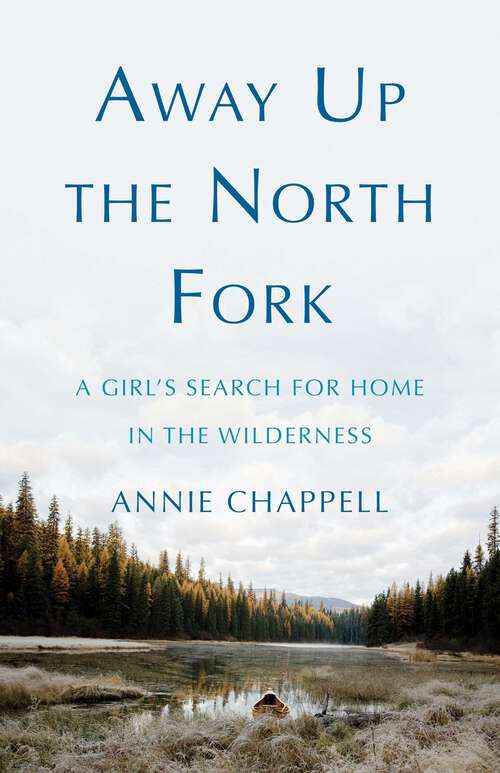 Book cover of Away Up the North Fork: A Girl's Search for Home in the Wilderness