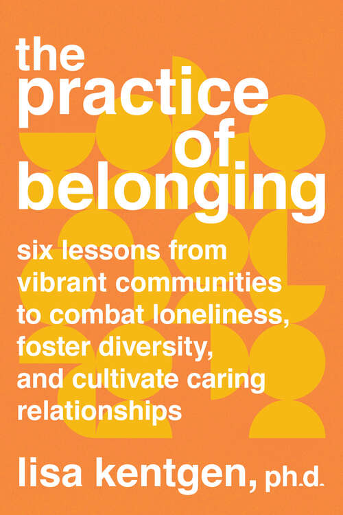 Book cover of The Practice of Belonging: Six Lessons from Vibrant Communities to Combat Loneliness, Foster Diversity, and  Cultivate Caring Relationships