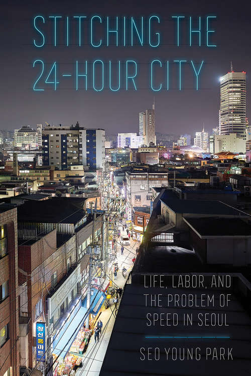 Book cover of Stitching the 24-Hour City: Life, Labor, and the Problem of Speed in Seoul