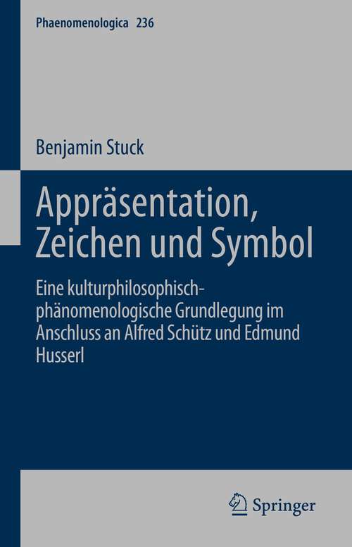 Book cover of Appräsentation, Zeichen und Symbol: Eine kulturphilosophisch-phänomenologische Grundlegung im Anschluss an Alfred Schütz und Edmund Husserl (1. Aufl. 2022) (Phaenomenologica #236)