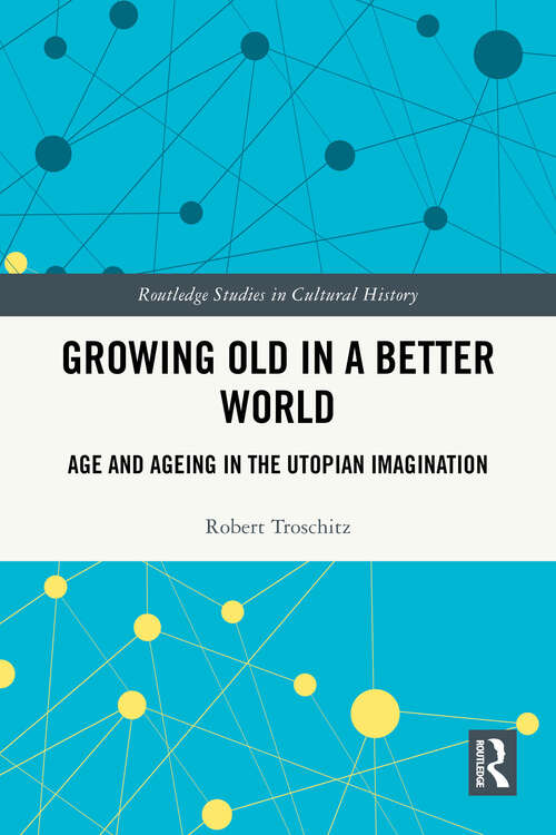 Book cover of Growing Old in a Better World: Age and Ageing in the Utopian Imagination (Routledge Studies in Cultural History)