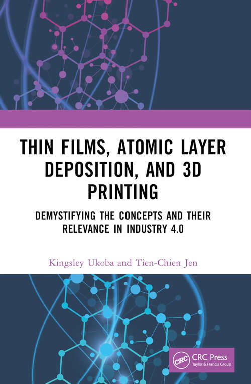Book cover of Thin Films, Atomic Layer Deposition, and 3D Printing: Demystifying the Concepts and Their Relevance in Industry 4.0