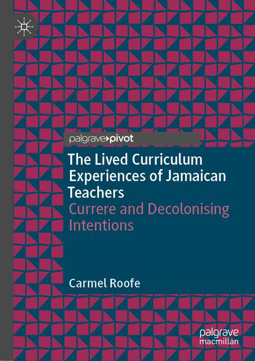 Book cover of The Lived Curriculum Experiences of Jamaican Teachers: Currere and Decolonising Intentions (1st ed. 2022)