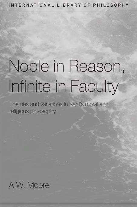 Book cover of Noble in Reason, Infinite in Faculty: Themes and Variations in Kants Moral and Religious Philosophy (International Library of Philosophy)