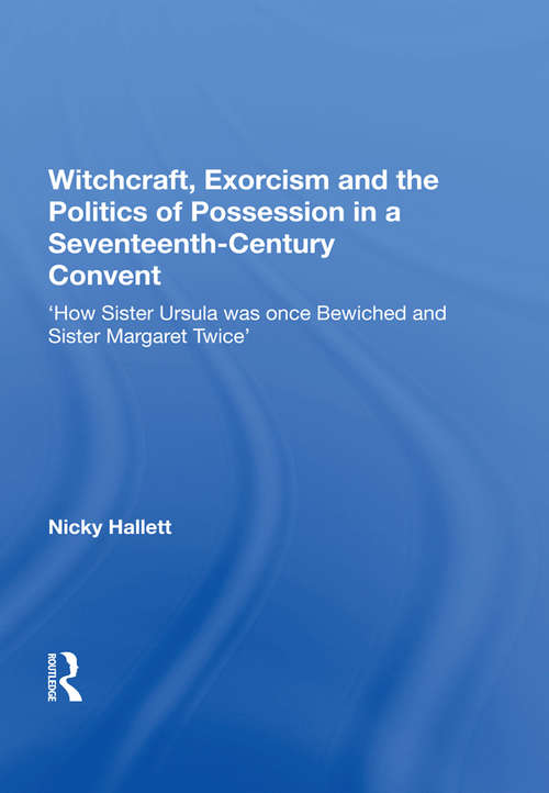 Book cover of Witchcraft, Exorcism and the Politics of Possession in a Seventeenth-Century Convent: 'How Sister Ursula was once Bewiched and Sister Margaret Twice' (The\early Modern Englishwoman 1500-1750 Ser.)