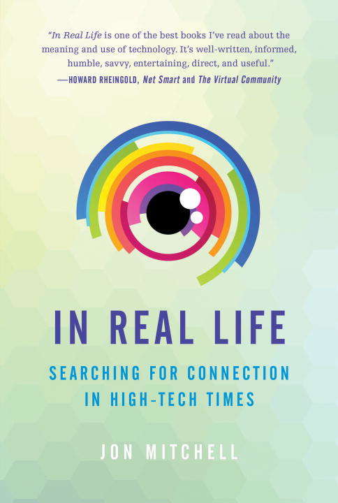 Book cover of In Real Life: Searching for Connection in High-Tech Times