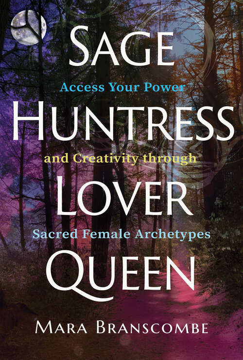 Book cover of Sage, Huntress, Lover, Queen: Access Your Power and Creativity through Sacred Female Archetypes