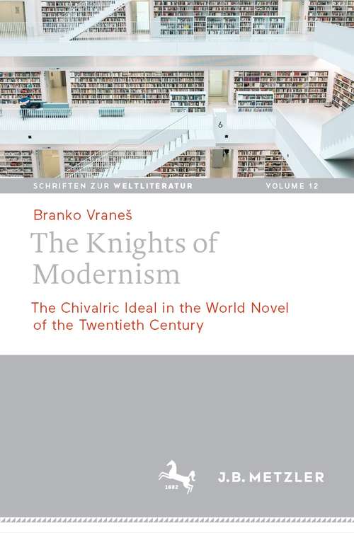 Book cover of The Knights of Modernism: The Chivalric Ideal in the World Novel of the 20th Century (1st ed. 2021) (Schriften zur Weltliteratur/Studies on World Literature #12)
