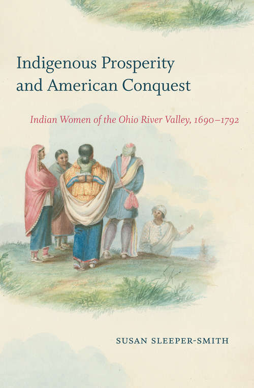 Book cover of Indigenous Prosperity and American Conquest: Indian Women of the Ohio River Valley, 1690-1792 (Published by the Omohundro Institute of Early American History and Culture and the University of North Carolina Press)