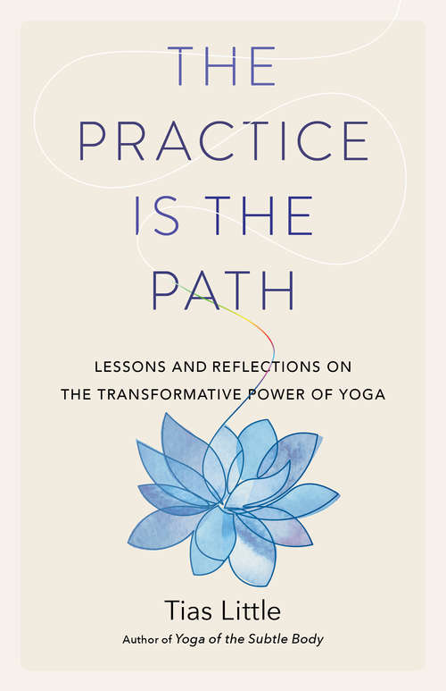 Book cover of The Practice Is the Path: Lessons and Reflections on the Transformative Power of Yoga