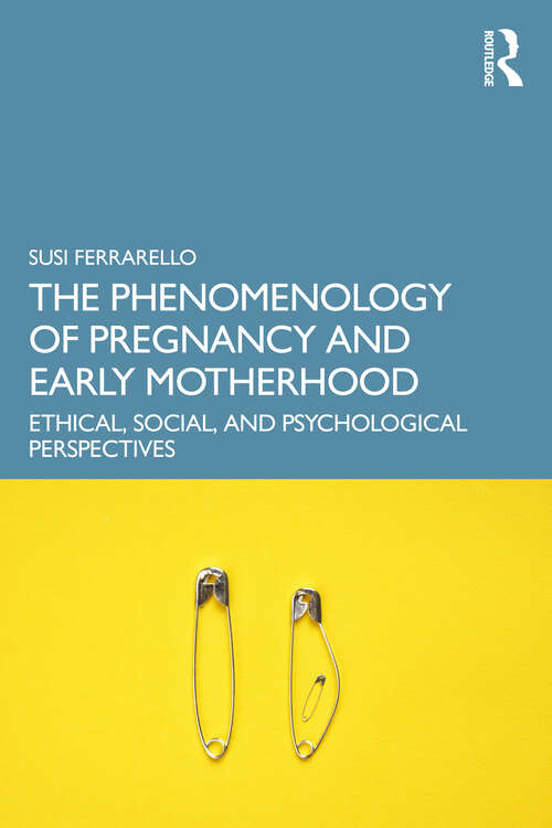 Book cover of The Phenomenology of Pregnancy and Early Motherhood: Ethical, Social, and Psychological Perspectives