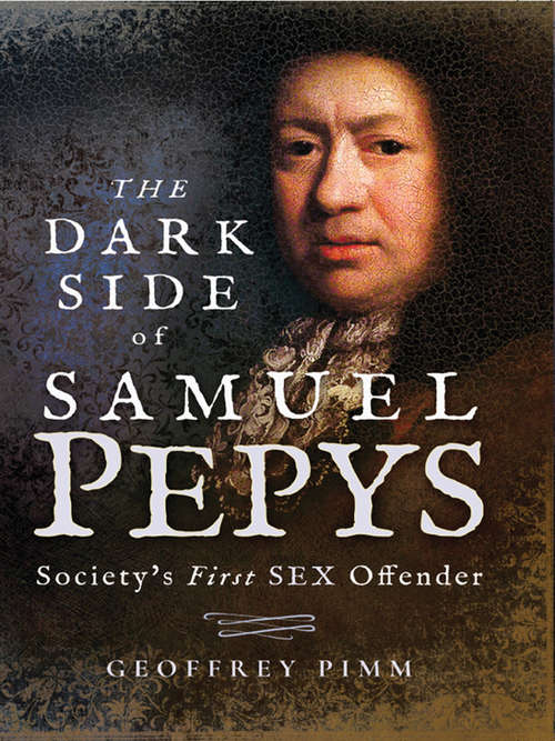 Book cover of The Dark Side of Samuel Pepys: Society's First Sex Offender