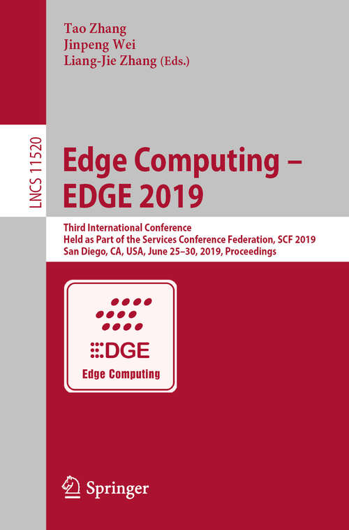 Book cover of Edge Computing – EDGE 2019: Third International Conference, Held as Part of the Services Conference Federation, SCF 2019, San Diego, CA, USA, June 25–30, 2019, Proceedings (1st ed. 2019) (Lecture Notes in Computer Science #11520)