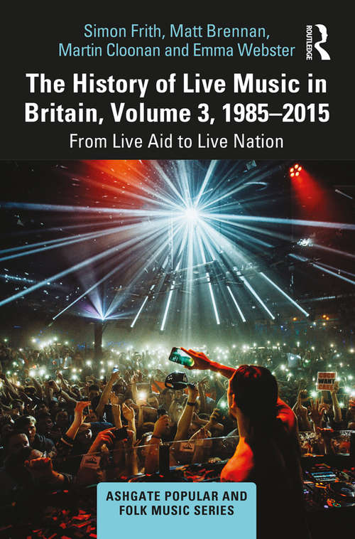 Book cover of The History of Live Music in Britain, Volume III, 1985-2015: From Live Aid to Live Nation (Ashgate Popular and Folk Music Series)