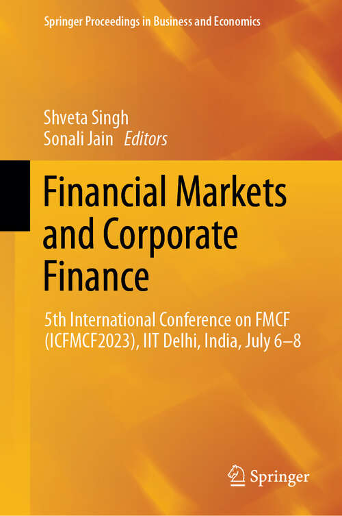 Book cover of Financial Markets and Corporate Finance: 5th International Conference on FMCF (ICFMCF2023), IIT Delhi, India, July 6-8 (Springer Proceedings in Business and Economics)