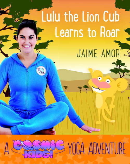 Book cover of Lulu the Lion Cub Learns to Roar: A Cosmic Kids Yoga Adventure (Cosmic Kids Yoga Adventure #2)