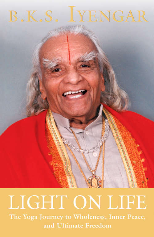 Book cover of Light on Life: The Yoga Journey to Wholeness, Inner Peace, and Ultimate Freedom (Iyengar Yoga Books)