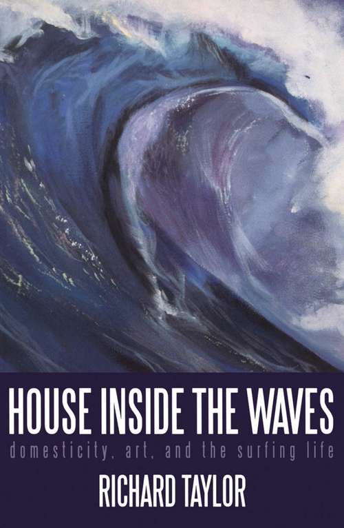 Book cover of House Inside the Waves: Domesticity, Art, and the Surfing Life