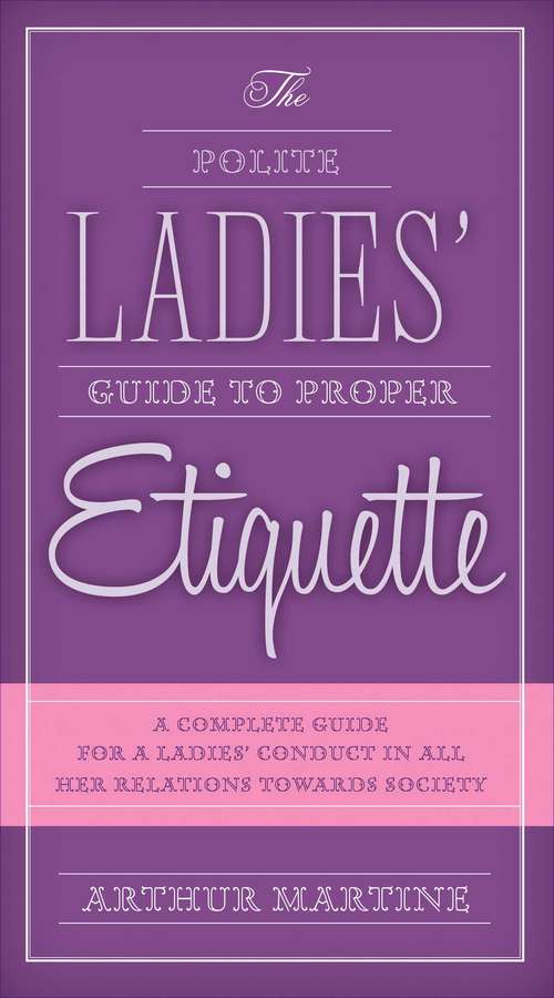 Book cover of The Polite Ladies' Guide to Proper Etiquette: A Complete Guide for a Lady?s Conduct in All Her Relations Towards Society