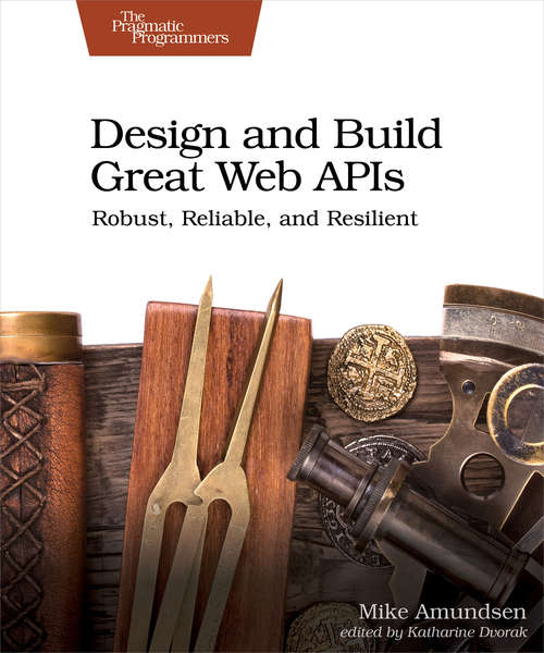 Book cover of Design and Build Great Web APIs: Robust, Reliable, And Resilient