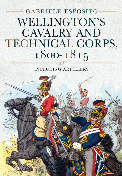 Book cover of Wellington's Cavalry and Technical Corps, 1800–1815: Including Artillery