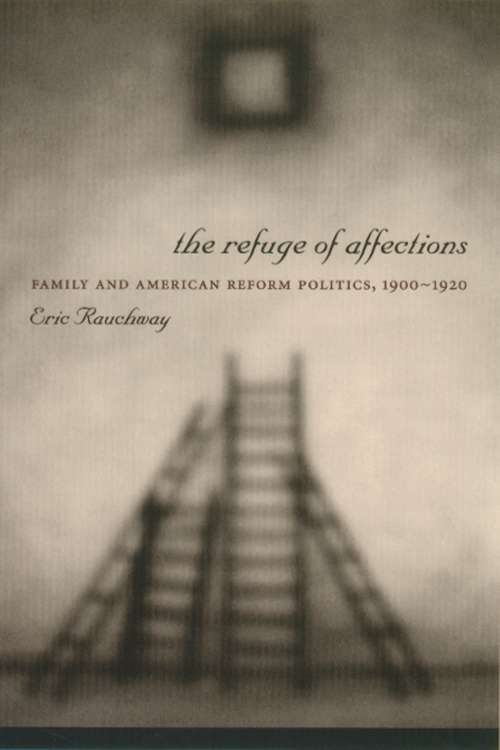 Book cover of The Refuge of Affections: Family and American Reform Politics, 1900–1920 (Columbia Studies in Contemporary American History)