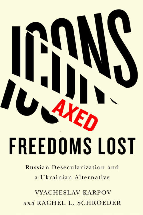 Book cover of Icons Axed, Freedoms Lost: Russian Desecularization and a Ukrainian Alternative