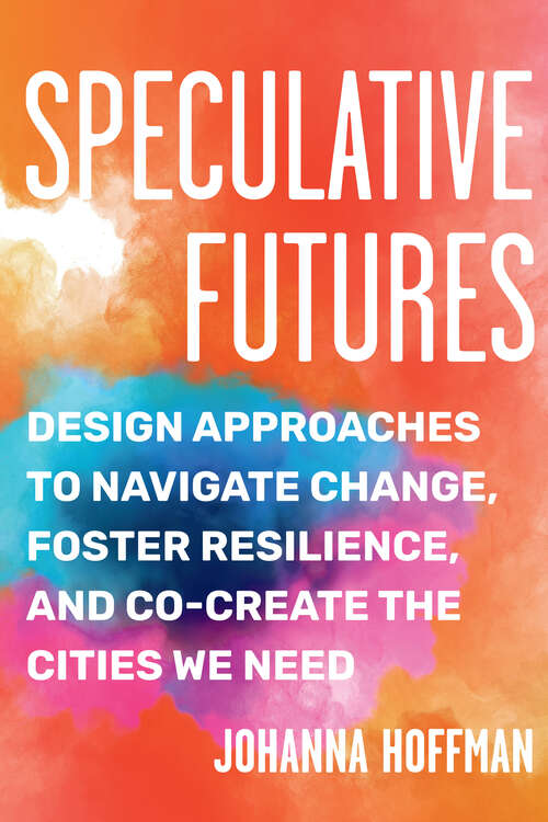 Book cover of Speculative Futures: Design Approaches to Navigate Change, Foster Resilience, and Co-Create the Citie s We Need