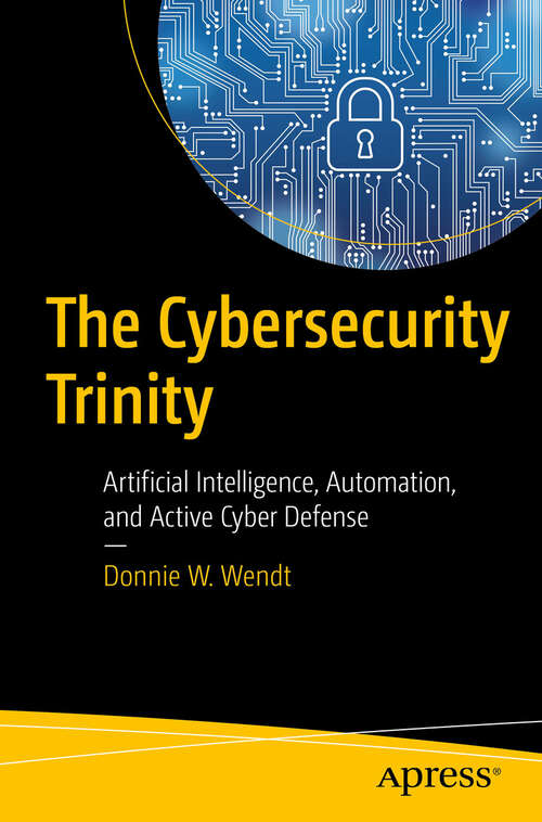 Book cover of The Cybersecurity Trinity: Artificial Intelligence, Automation, and Active Cyber Defense (First Edition)