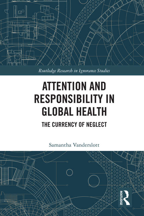 Book cover of Attention and Responsibility in Global Health: The Currency of Neglect (Routledge Research in Ignorance Studies)