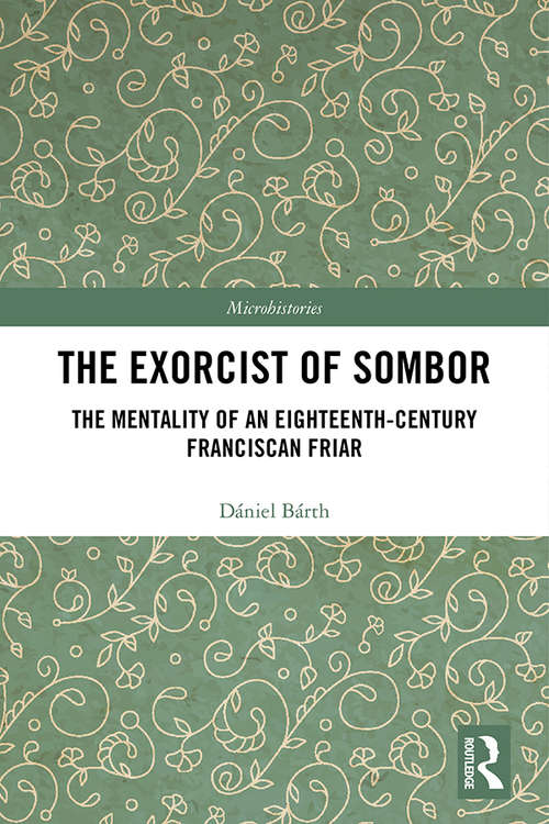 Book cover of The Exorcist of Sombor: The Mentality of an Eighteenth-Century Franciscan Friar (Microhistories)